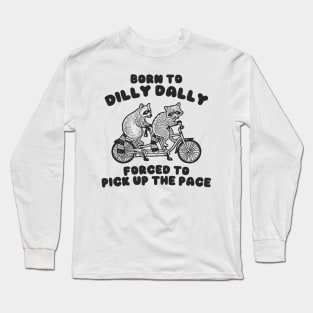 Raccoon Born To Dilly Dally Forced To Pick Up The Pace Shirt, Long Sleeve T-Shirt